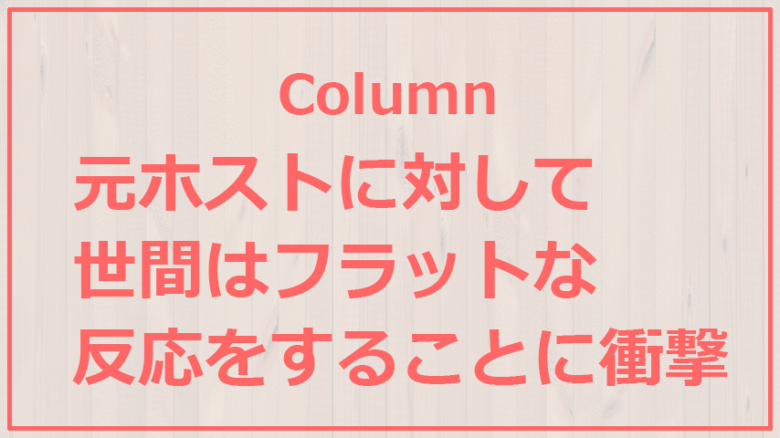 元ホストに対して世間はフラットな反応をすることに衝撃